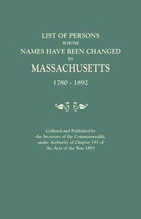 Cover image for List of Persons Whose Names Have Been Changed in Massachusetts, 1780-1892. Collated and Published by the Secretary of the Commonwealth, Under Authority of Chapter 191, of the Acts of the Year 1893