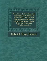 Cover image for R V Lations Puis Es Dans Les Cartons Des Comit S de Salut Public Et de S Ret Nationale Ou M Moires (in Dits) de S Nart, Agent Du Gouvernement R Volutionnaire