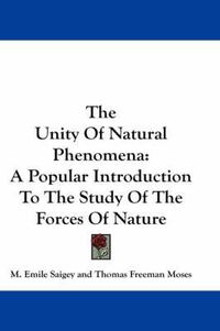 Cover image for The Unity of Natural Phenomena: A Popular Introduction to the Study of the Forces of Nature