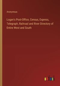 Cover image for Logan's Post-Office, Census, Express, Telegraph, Railroad and River Directory of Entire West and South