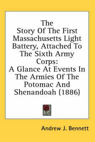 The Story of the First Massachusetts Light Battery, Attached to the Sixth Army Corps: A Glance at Events in the Armies of the Potomac and Shenandoah (1886)