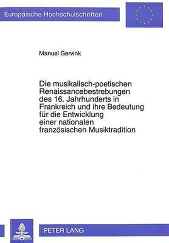 Cover image for Die Musikalisch-Poetischen Renaissancebestrebungen Des 16. Jahrhunderts in Frankreich Und Ihre Bedeutung Fuer Die Entwicklung Einer Nationalen Franzoesischen Musiktradition