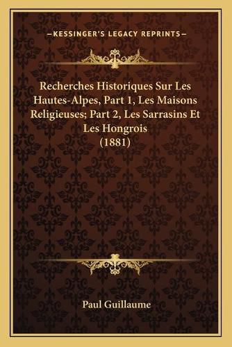 Recherches Historiques Sur Les Hautes-Alpes, Part 1, Les Maisons Religieuses; Part 2, Les Sarrasins Et Les Hongrois (1881)