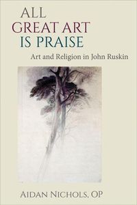 Cover image for All Great Art is Praise: Art and Religion in John Ruskin