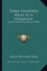 Cover image for Three Hundred Miles in a Hammock: Or Six Weeks in Africa (1889)