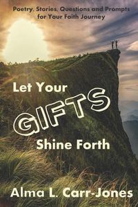 Cover image for Let Your Gifts Shine Forth: Poetry, Stories, Questions and Prompts for Your Faith Journey