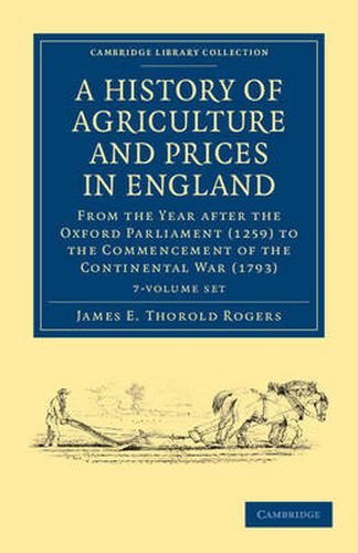 A History of Agriculture and Prices in England 7 Volume Set in 8 Pieces: From the Year after the Oxford Parliament (1259) to the Commencement of the Continental War (1793)