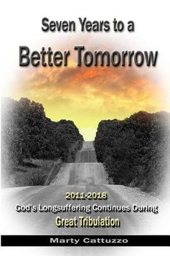 Cover image for Seven Years to a Better Tomorrow: 2011 to 2018 - God's Longsuffering Continues During Great Tribulation