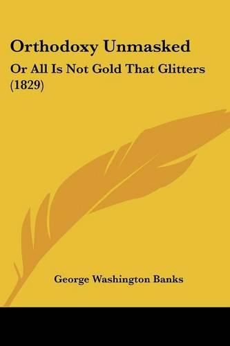 Cover image for Orthodoxy Unmasked: Or All Is Not Gold That Glitters (1829)