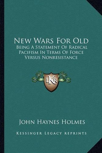 New Wars for Old: Being a Statement of Radical Pacifism in Terms of Force Versus Nonresistance