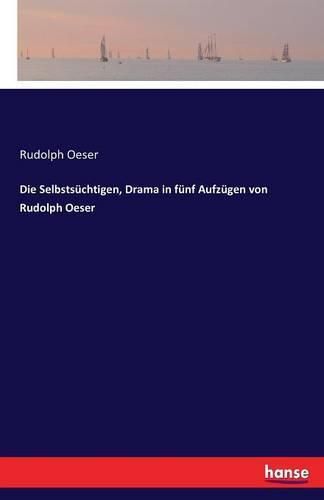 Cover image for Die Selbstsuchtigen, Drama in funf Aufzugen von Rudolph Oeser