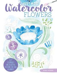 Cover image for Just Add Watercolor Flowers: Easy Techniques and Beautiful Patterns for True Beginners