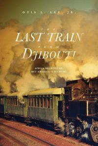 Cover image for The Last Train From Djibouti: Africa Beckons Me, But America is My Home