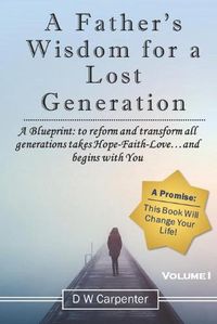 Cover image for A Father's Wisdom for a Lost Generation: A Blueprint: to reform and transform all generations takes Hope-Faith-Love...and begins with you!