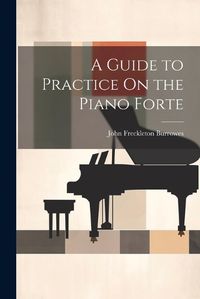 Cover image for A Guide to Practice On the Piano Forte