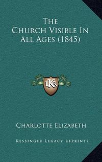 Cover image for The Church Visible in All Ages (1845) the Church Visible in All Ages (1845)