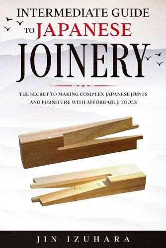 Cover image for Intermediate Guide to Japanese Joinery: The Secret to Making Complex Japanese Joints and Furniture Using Affordable Tools