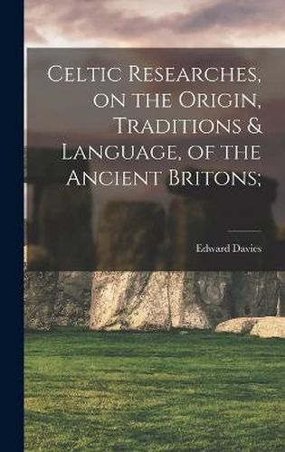 Celtic Researches, on the Origin, Traditions & Language, of the Ancient Britons;