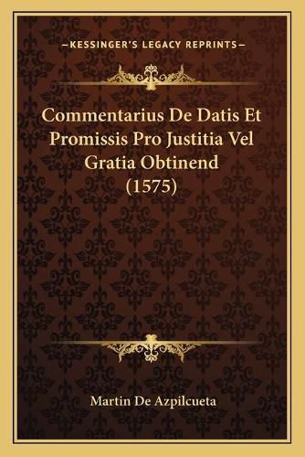 Cover image for Commentarius de Datis Et Promissis Pro Justitia Vel Gratia Obtinend (1575)