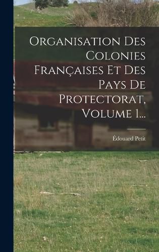 Cover image for Organisation Des Colonies Francaises Et Des Pays De Protectorat, Volume 1...