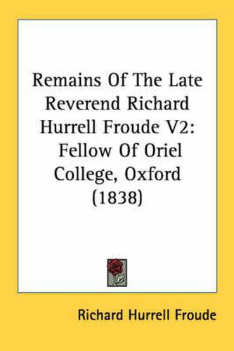 Cover image for Remains of the Late Reverend Richard Hurrell Froude V2: Fellow of Oriel College, Oxford (1838)