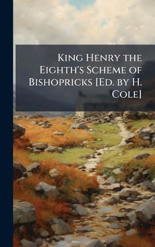 Cover image for King Henry the Eighth's Scheme of Bishopricks [Ed. by H. Cole]