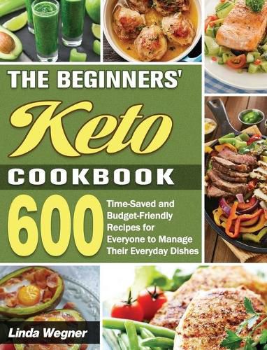 Cover image for The Beginners' Keto Cookbook: 600 Time-Saved and Budget-Friendly Recipes for Everyone to Manage Their Everyday Dishes