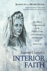 Cover image for Jeanne Guyon's Interior Faith: Her Biblical Commentary on the Gospel of Luke with Explanations and Reflections on the Interior Life