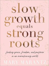 Cover image for Slow Growth Equals Strong Roots: Finding Grace, Freedom, and Purpose in an Overachieving World