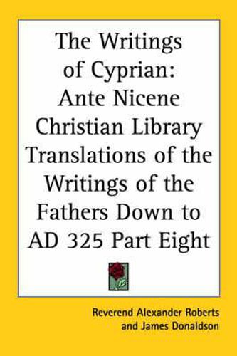 Cover image for The Writings of Cyprian: Ante Nicene Christian Library Translations of the Writings of the Fathers Down to AD 325 Part Eight