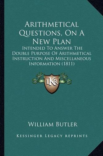 Cover image for Arithmetical Questions, on a New Plan: Intended to Answer the Double Purpose of Arithmetical Instruction and Miscellaneous Information (1811)