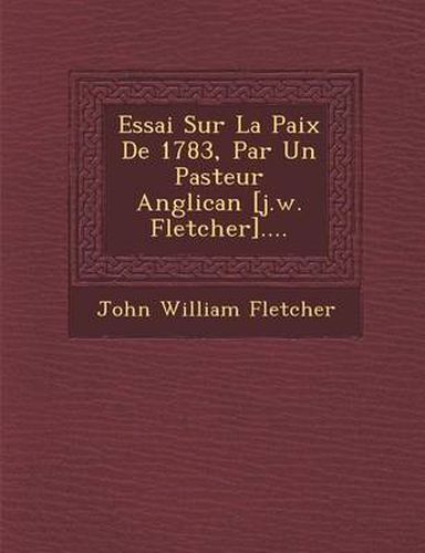 Cover image for Essai Sur La Paix de 1783, Par Un Pasteur Anglican [J.W. Fletcher]....