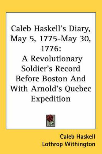 Cover image for Caleb Haskell's Diary, May 5, 1775-May 30, 1776: A Revolutionary Soldier's Record Before Boston and with Arnold's Quebec Expedition