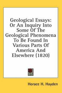 Cover image for Geological Essays: Or an Inquiry Into Some of the Geological Phenomena to Be Found in Various Parts of America and Elsewhere (1820)