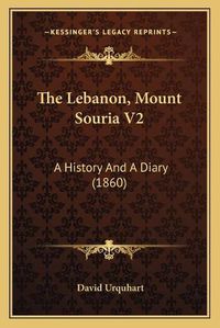 Cover image for The Lebanon, Mount Souria V2: A History and a Diary (1860)