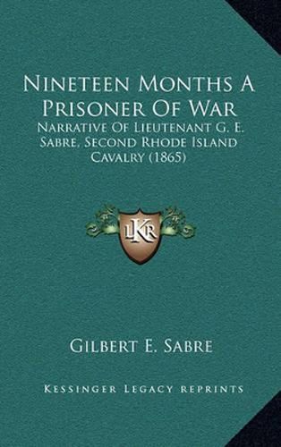 Nineteen Months a Prisoner of War: Narrative of Lieutenant G. E. Sabre, Second Rhode Island Cavalry (1865)