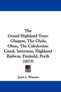 Cover image for The Grand Highland Tour: Glasgow, the Clyde, Oban, the Caledonian Canal, Inverness, Highland Railway, Funkeld, Perth (1875)