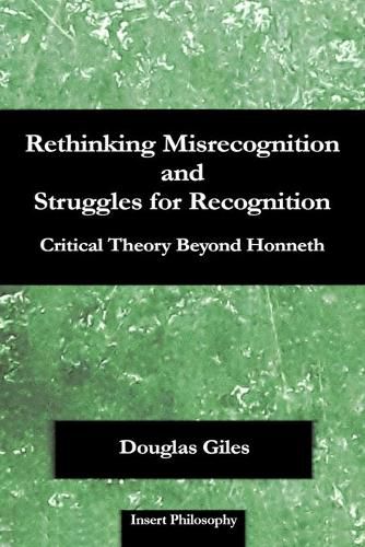 Rethinking Misrecognition and Struggles for Recognition: Critical Theory Beyond Honneth