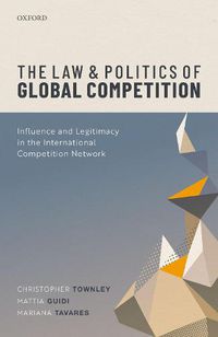 Cover image for The Law and Politics of Global Competition: Influence and Legitimacy in the International Competition Network