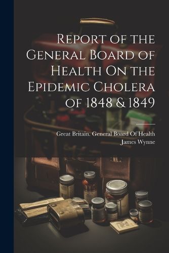 Cover image for Report of the General Board of Health On the Epidemic Cholera of 1848 & 1849