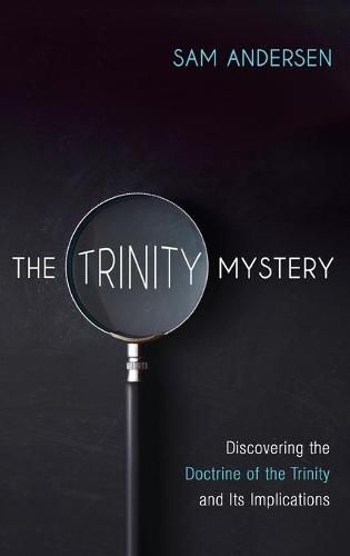 Cover image for The Trinity Mystery: Discovering the Doctrine of the Trinity and Its Implications