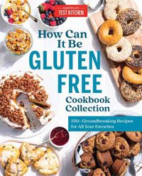 Cover image for How Can It Be Gluten Free Cookbook Collection: 350+ Groundbreaking Recipes for All Your Favorites