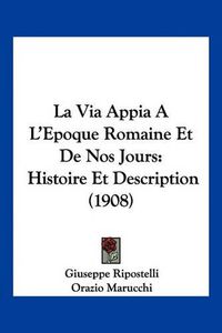 Cover image for La Via Appia A L'Epoque Romaine Et de Nos Jours: Histoire Et Description (1908)