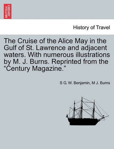 Cover image for The Cruise of the Alice May in the Gulf of St. Lawrence and Adjacent Waters. with Numerous Illustrations by M. J. Burns. Reprinted from the  Century Magazine.