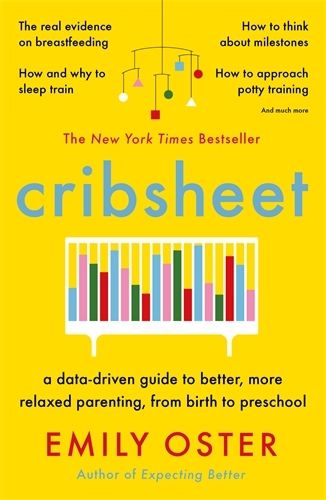 Cribsheet: A Data-Driven Guide to Better, More Relaxed Parenting, from Birth to Preschool