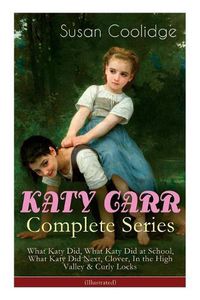 Cover image for KATY CARR Complete Series: What Katy Did, What Katy Did at School, What Katy Did Next, Clover, In the High Valley & Curly Locks (Illustrated): Children's Classics Collection