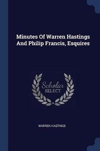 Cover image for Minutes of Warren Hastings and Philip Francis, Esquires