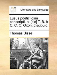 Cover image for Lusus Poetici Olim Conscripti, A. [Sic] T. B. E C. C. C. Oxon. Discipulo.