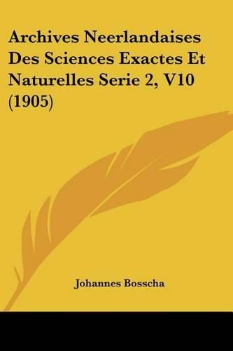 Cover image for Archives Neerlandaises Des Sciences Exactes Et Naturelles Serie 2, V10 (1905)