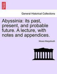 Cover image for Abyssinia: Its Past, Present, and Probable Future. a Lecture, with Notes and Appendices.